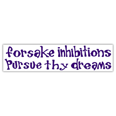 Forsake Inhibitions Pursue Thy Dreams - Bumper Sticker | 015