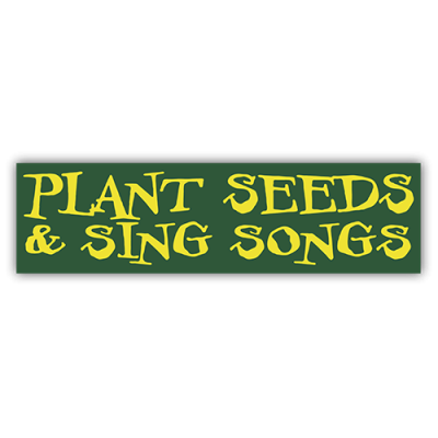 Plant Seeds Sing Songs - Bumper Sticker | 435