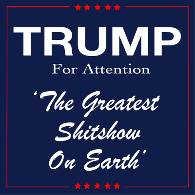 Trump For Attention The Greatest Shitshow On Earth